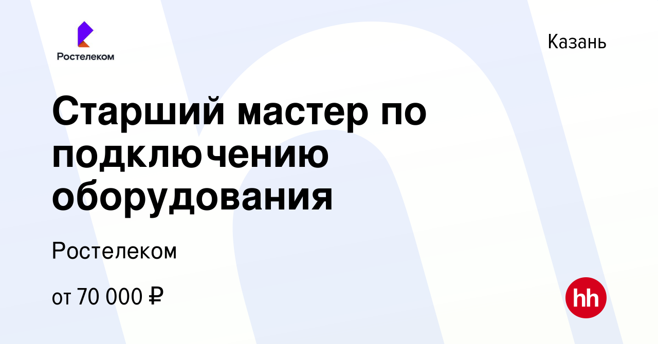 Вакансия Старший мастер по подключению оборудования в Казани, работа в  компании Ростелеком (вакансия в архиве c 22 января 2024)