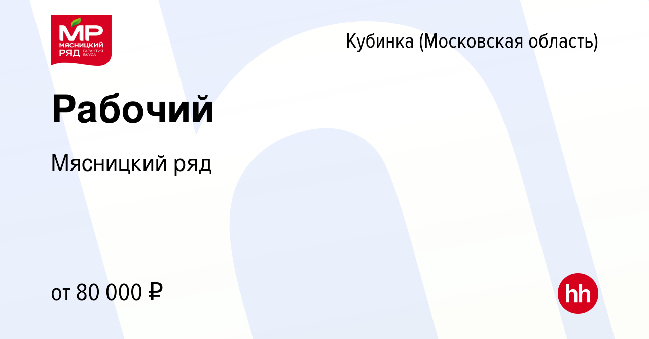 Вакансия Рабочий в Кубинке, работа в компании Мясницкий ряд (вакансия в  архиве c 5 марта 2024)