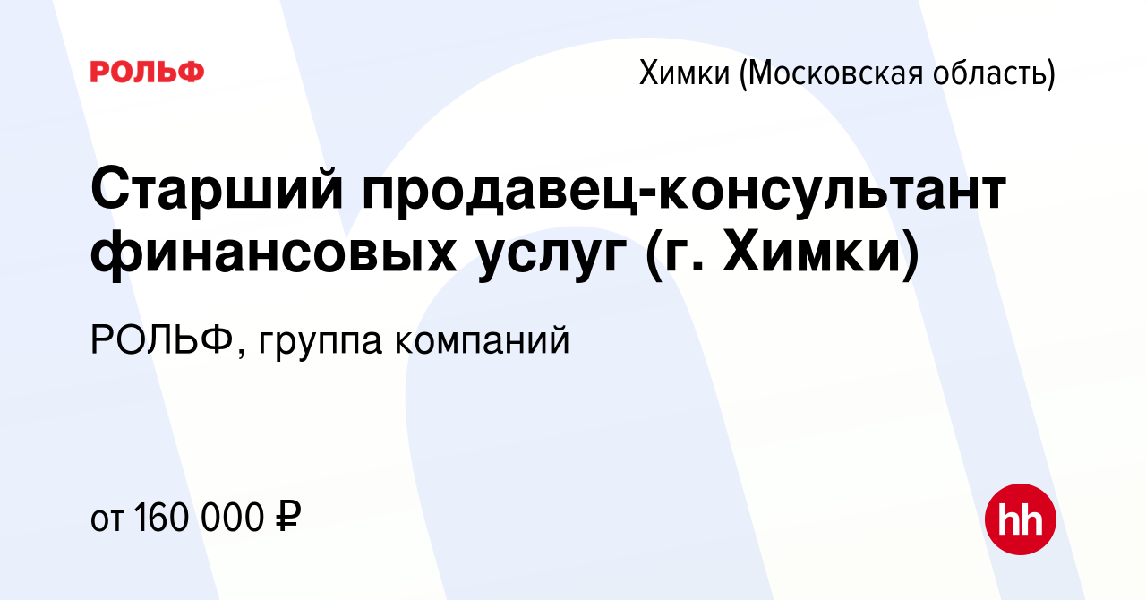 Вакансия Старший продавец-консультант финансовых услуг (г. Химки) в Химках,  работа в компании РОЛЬФ, группа компаний (вакансия в архиве c 3 ноября 2023)