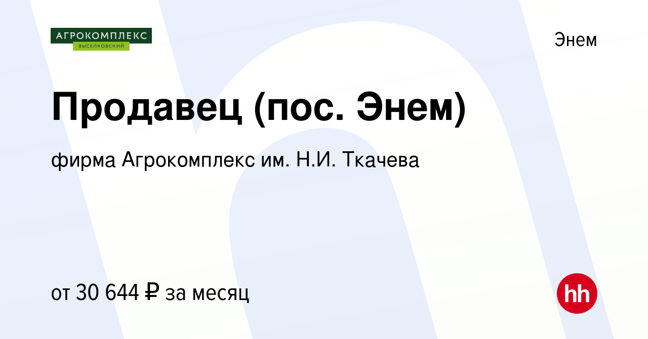 Вакансия Продавец (пос. Энем) в Энеме, работа в компании фирма Агрокомплекс  им. Н.И. Ткачева (вакансия в архиве c 25 ноября 2023)