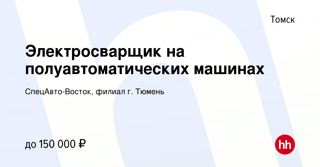 Вакансия Электросварщик на полуавтоматических машинах в Томске, работа в  компании СпецАвто-Восток, филиал г. Тюмень (вакансия в архиве c 25 ноября  2023)