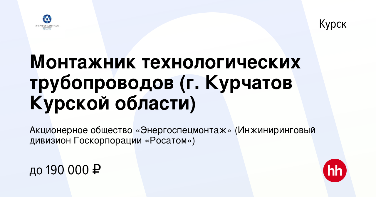 Вакансия Монтажник технологических трубопроводов (г. Курчатов Курской  области) в Курске, работа в компании Акционерное общество  «Энергоспецмонтаж» (Инжиниринговый дивизион Госкорпорации «Росатом»)