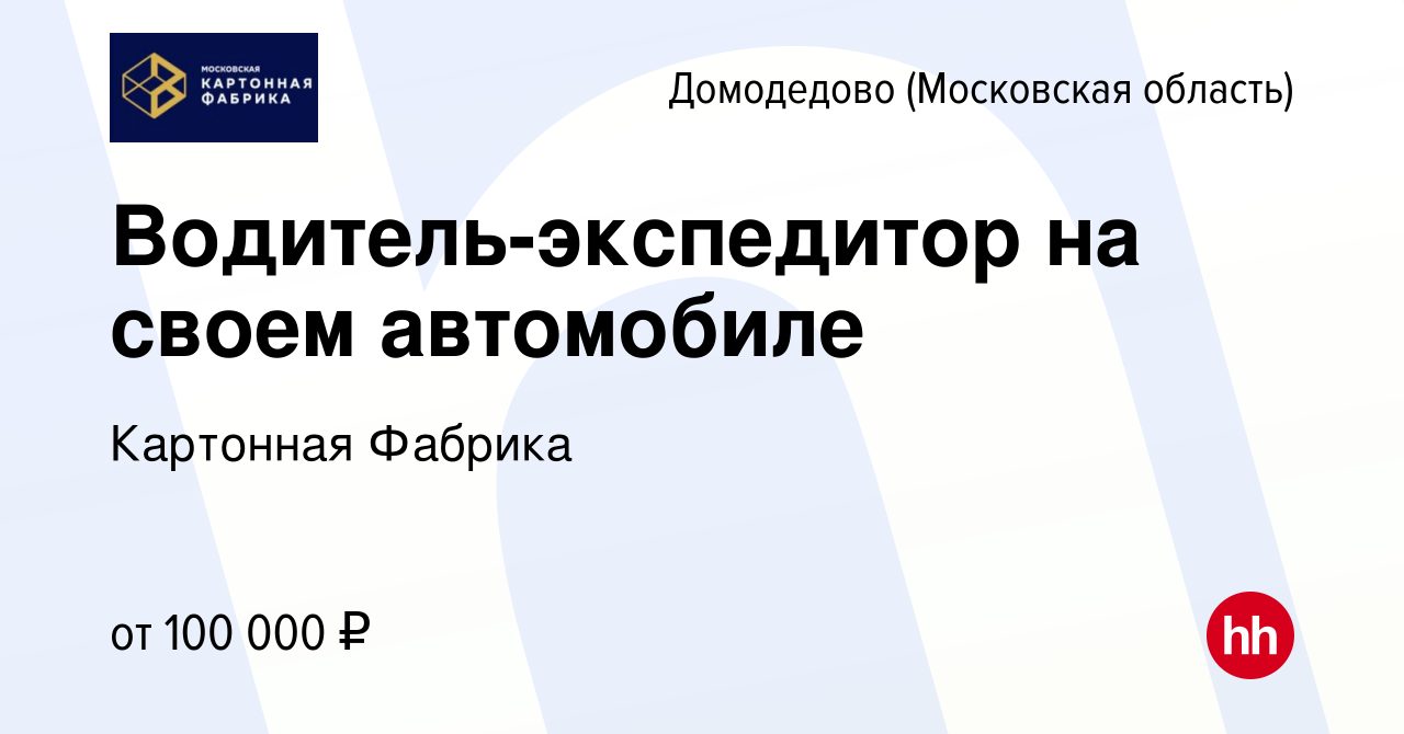 Вакансия Водитель-экспедитор на своем автомобиле в Домодедово, работа в  компании Картонная Фабрика (вакансия в архиве c 25 ноября 2023)