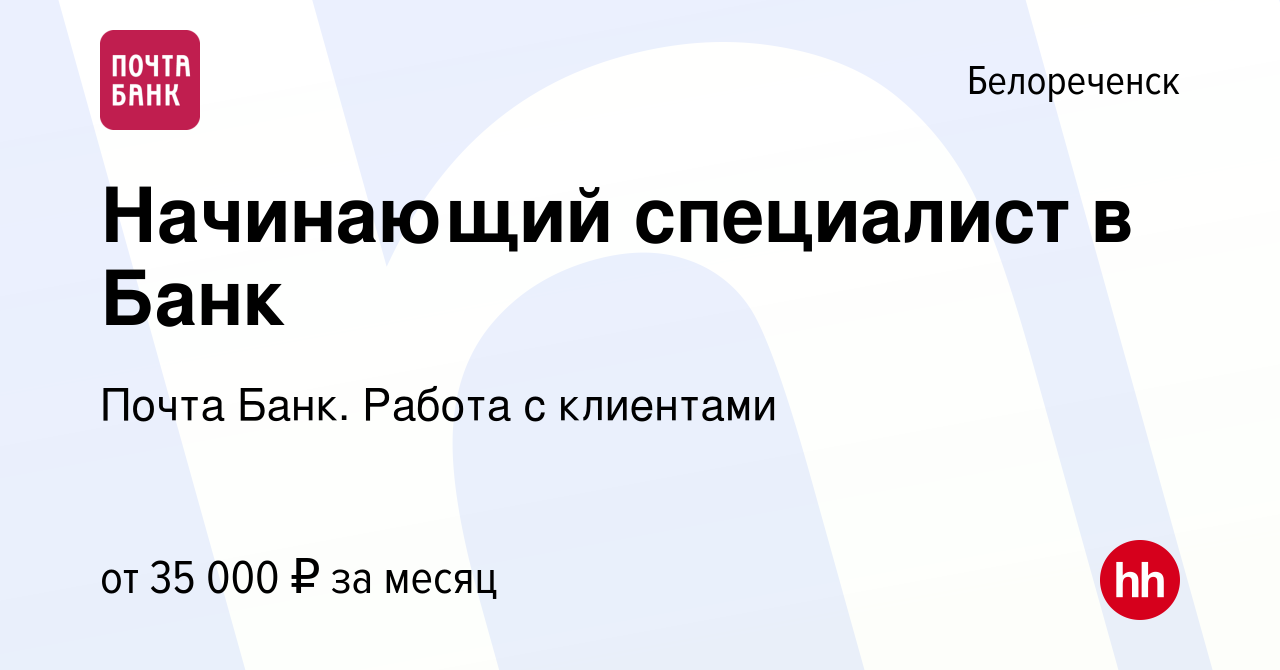 Вакансия Начинающий специалист в Банк в Белореченске, работа в компании  Почта Банк. Работа с клиентами (вакансия в архиве c 26 декабря 2023)