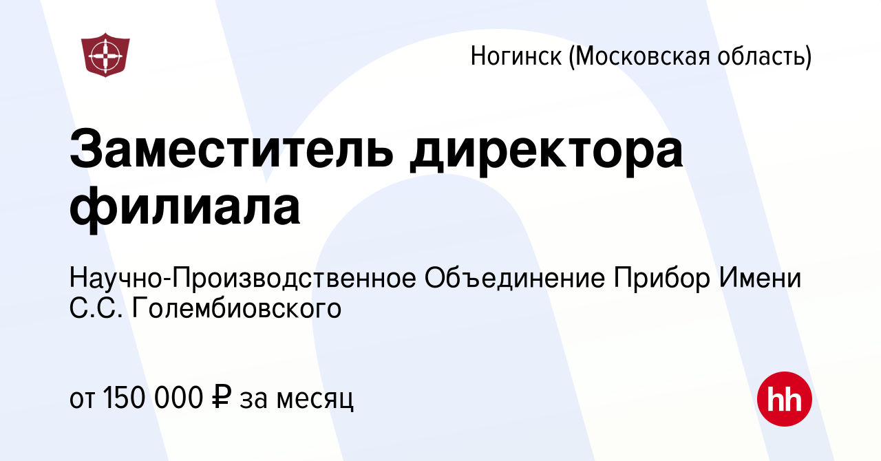 Вакансия Заместитель директора филиала в Ногинске, работа в компании  Научно-Производственное Объединение Прибор Имени С.С. Голембиовского  (вакансия в архиве c 4 декабря 2023)