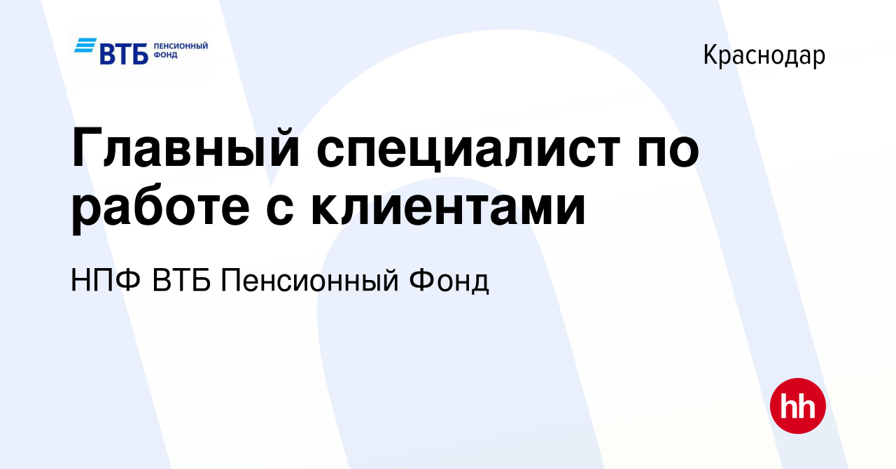 Вакансия Главный специалист по работе с клиентами в Краснодаре, работа в  компании НПФ ВТБ Пенсионный Фонд (вакансия в архиве c 10 января 2024)