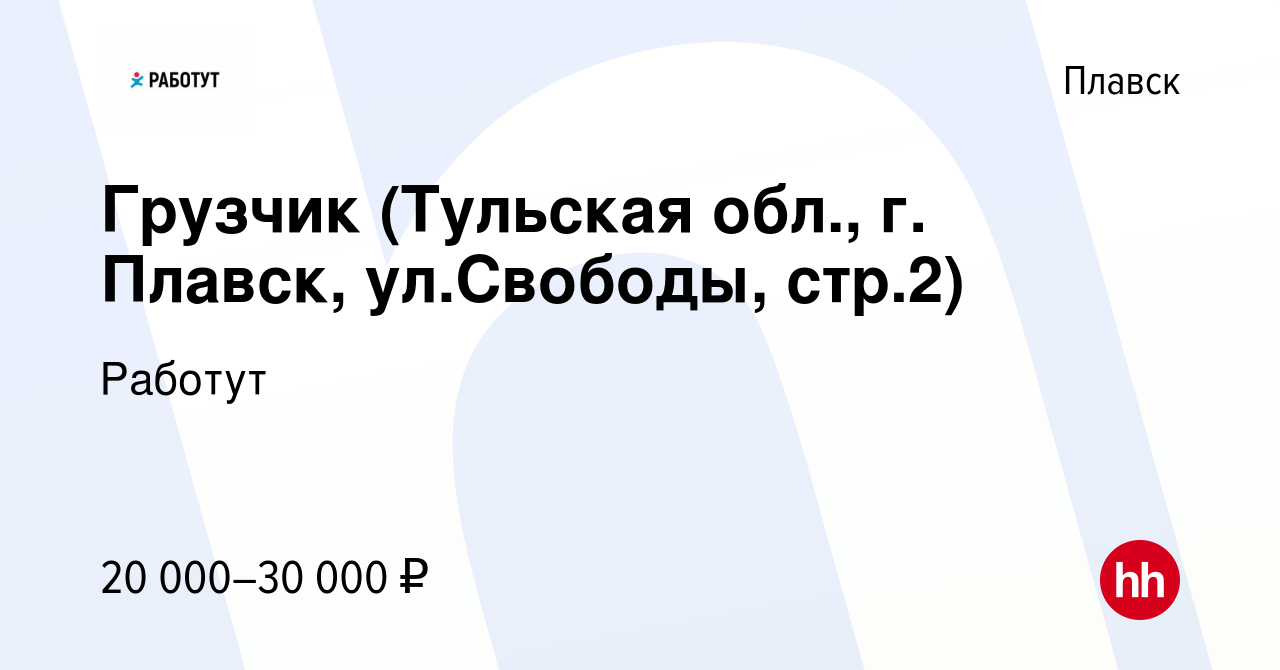 Вакансия Грузчик (Тульская обл., г. Плавск, ул.Свободы, стр.2) в Плавске,  работа в компании Работут (вакансия в архиве c 14 декабря 2023)