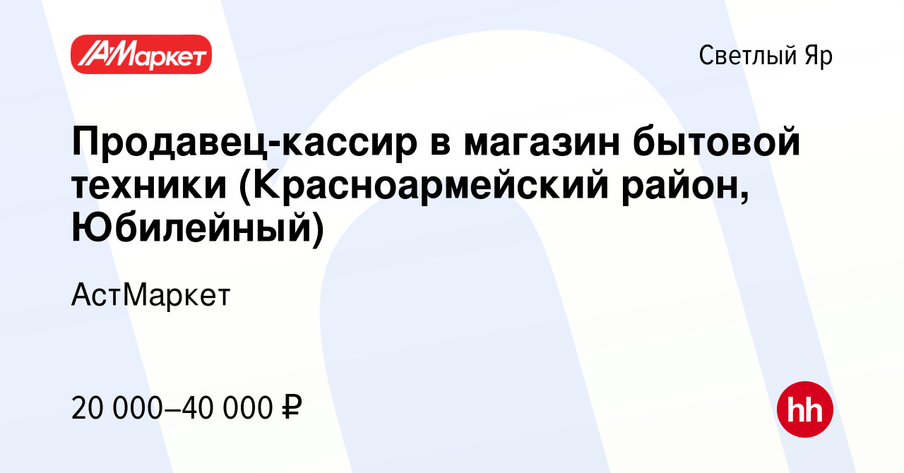 Вакансия Продавец-кассир в магазин бытовой техники (Красноармейский район,  Юбилейный) в Светлом Яре, работа в компании АстМаркет (вакансия в архиве c  25 ноября 2023)