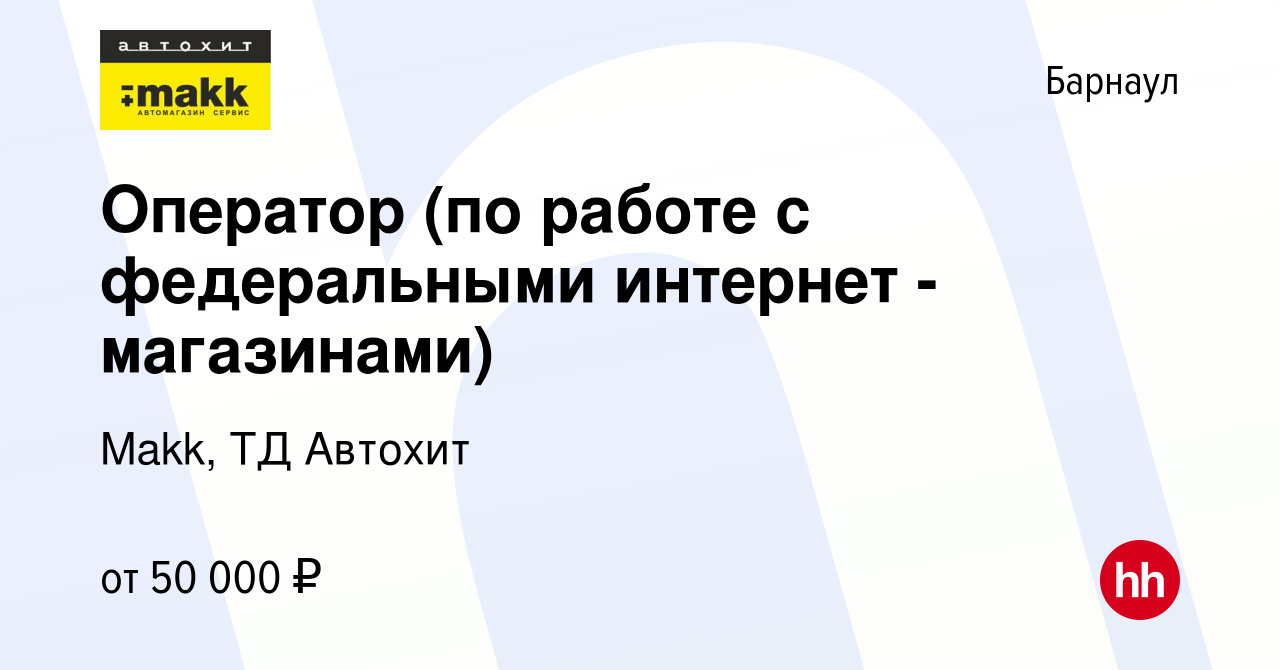 Вакансия Оператор (по работе с федеральными интернет - магазинами) в  Барнауле, работа в компании Makk, ТД Автохит (вакансия в архиве c 26  декабря 2023)