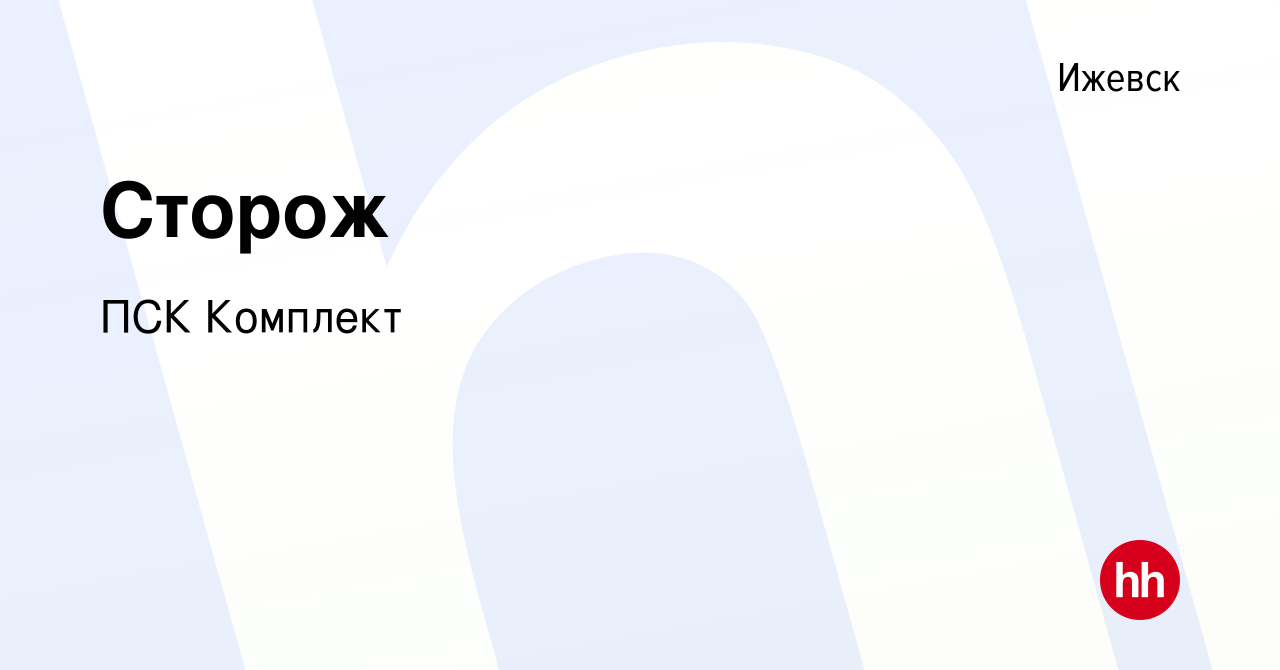 Вакансия Сторож в Ижевске, работа в компании ПСК Комплект (вакансия в  архиве c 1 ноября 2023)