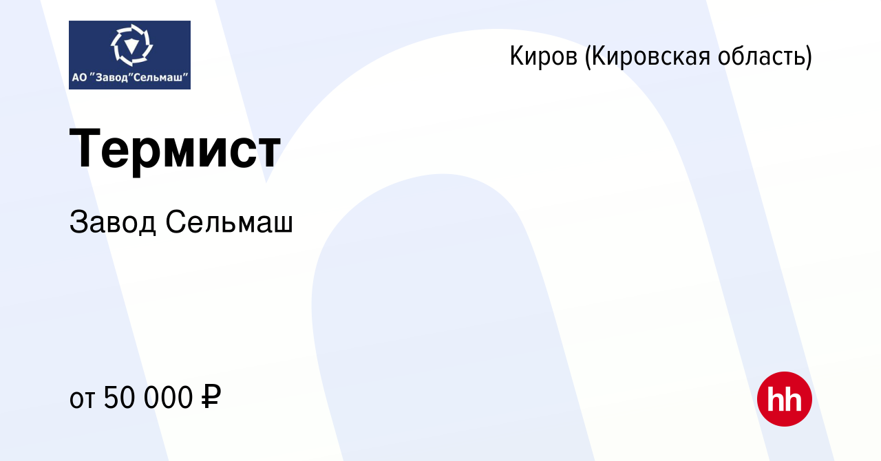 Вакансия Термист в Кирове (Кировская область), работа в компании Завод  Сельмаш (вакансия в архиве c 20 ноября 2023)