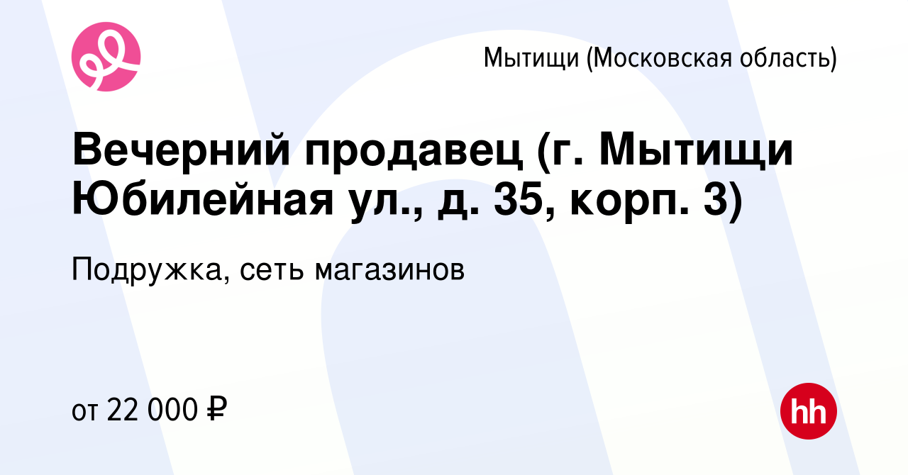 Вакансия Вечерний продавец (г. Мытищи Юбилейная ул., д. 35, корп. 3) в  Мытищах, работа в компании Подружка, сеть магазинов (вакансия в архиве c 4  декабря 2023)