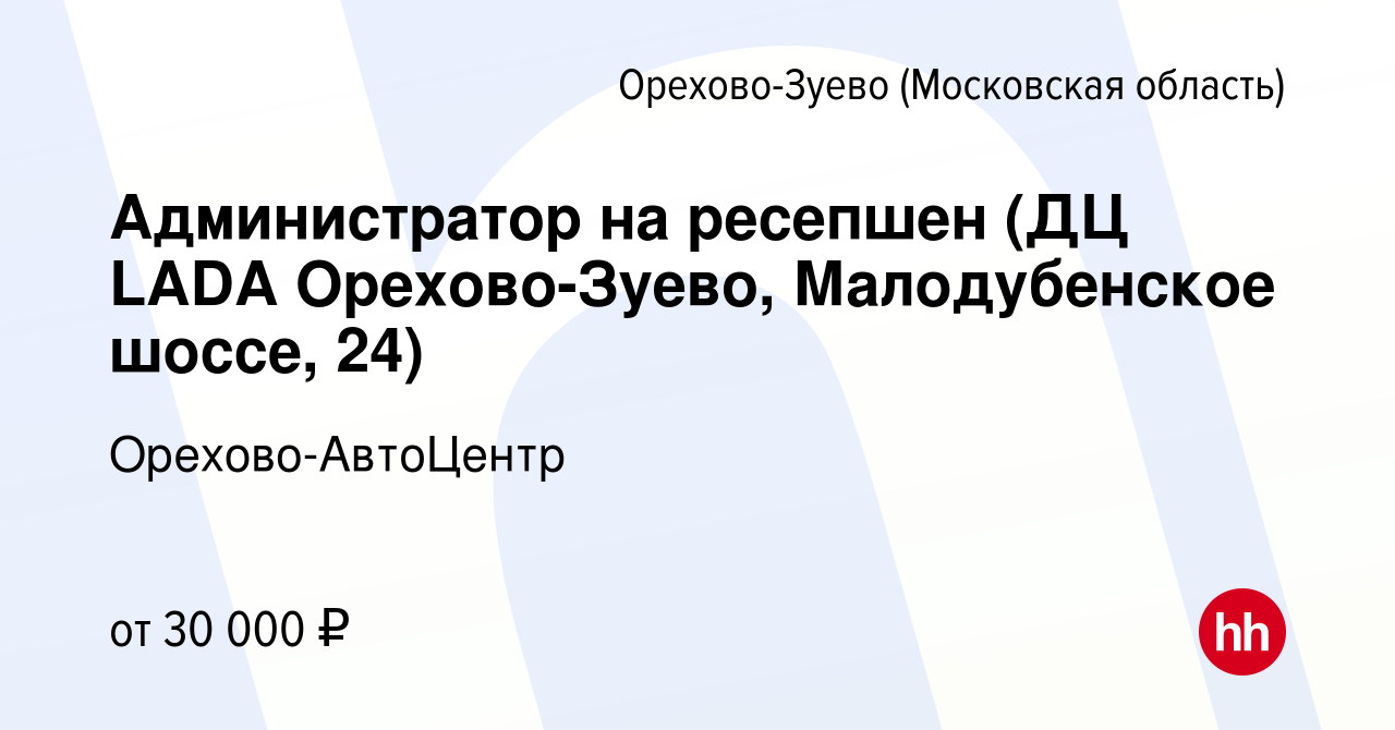 Вакансия Администратор на ресепшен (ДЦ LADA Орехово-Зуево, Малодубенское  шоссе, 24) в Орехово-Зуево, работа в компании Орехово-АвтоЦентр (вакансия в  архиве c 25 ноября 2023)