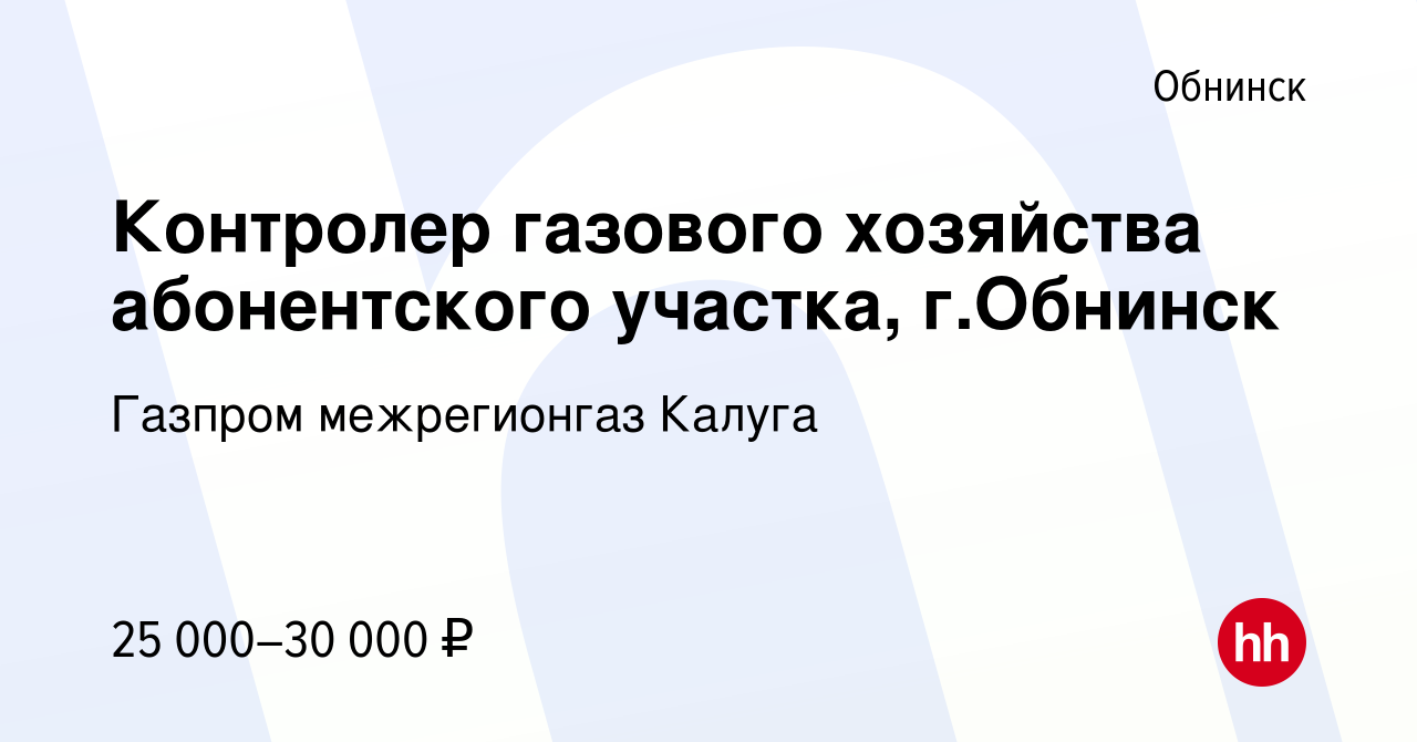 Вакансия Контролер газового хозяйства абонентского участка, г.Обнинск в  Обнинске, работа в компании Газпром межрегионгаз Калуга (вакансия в архиве  c 25 ноября 2023)