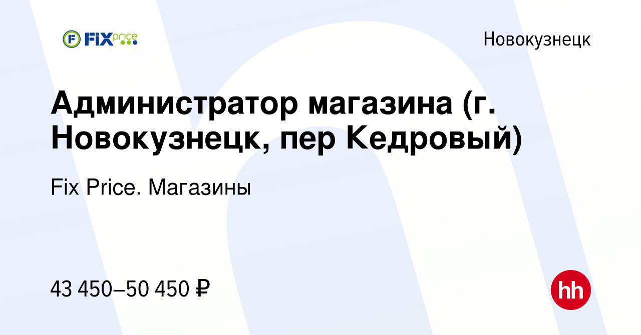 Вакансия Администратор магазина (г. Новокузнецк, пер Кедровый) в  Новокузнецке, работа в компании Fix Price. Магазины (вакансия в архиве c 14  марта 2024)