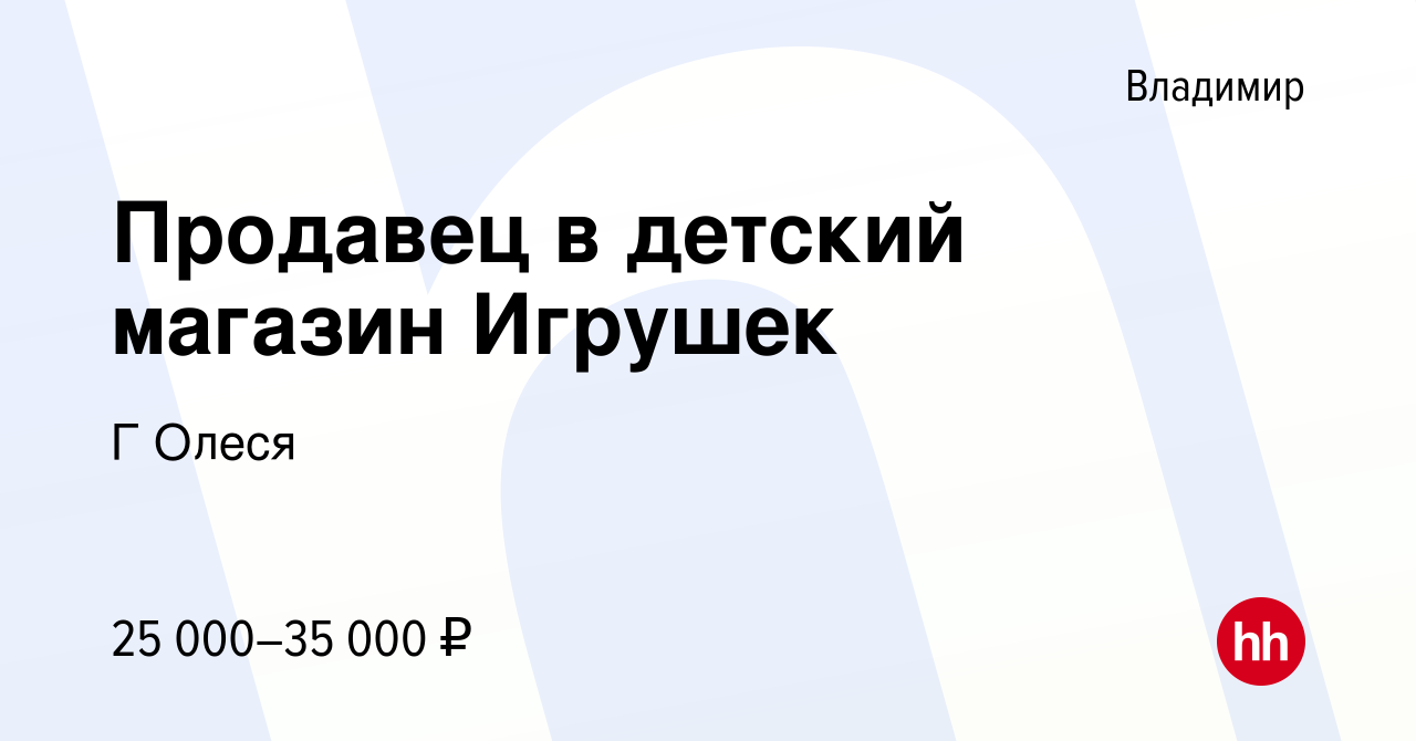 Вакансия Продавец в детский магазин Игрушек во Владимире, работа в компании  Г Олеся (вакансия в архиве c 25 ноября 2023)