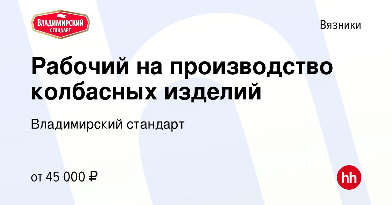 Вакансия Рабочий на производство колбасных изделий в Вязниках, работа в  компании Владимирский стандарт (вакансия в архиве c 26 ноября 2023)