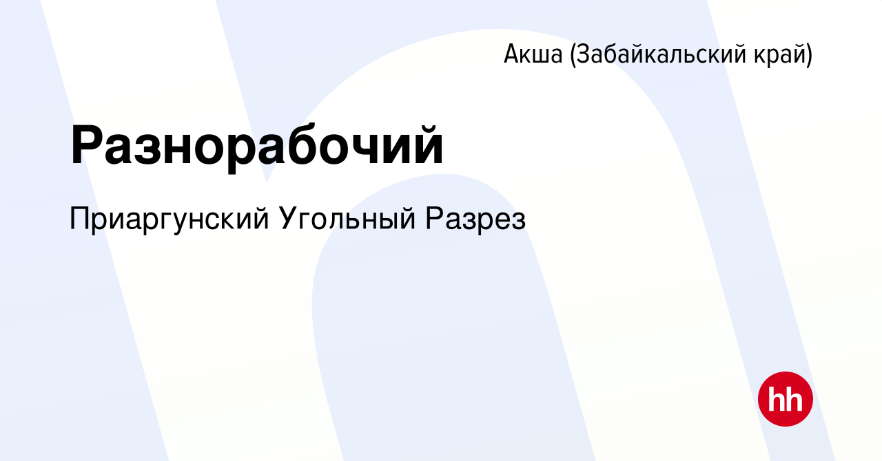 Вакансия Разнорабочий в Акше (Забайкальского края), работа в компании  Приаргунский Угольный Разрез (вакансия в архиве c 21 декабря 2023)