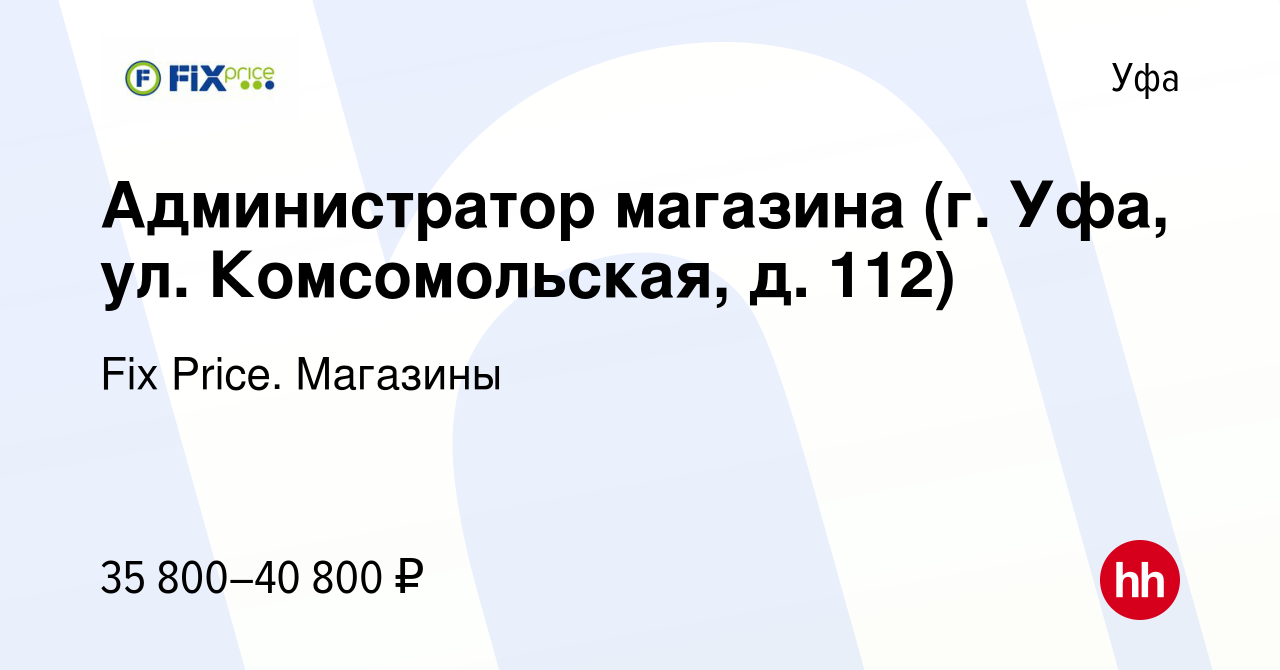 Вакансия Администратор магазина (г. Уфа, ул. Комсомольская, д. 112) в Уфе,  работа в компании Fix Price. Магазины (вакансия в архиве c 17 марта 2024)