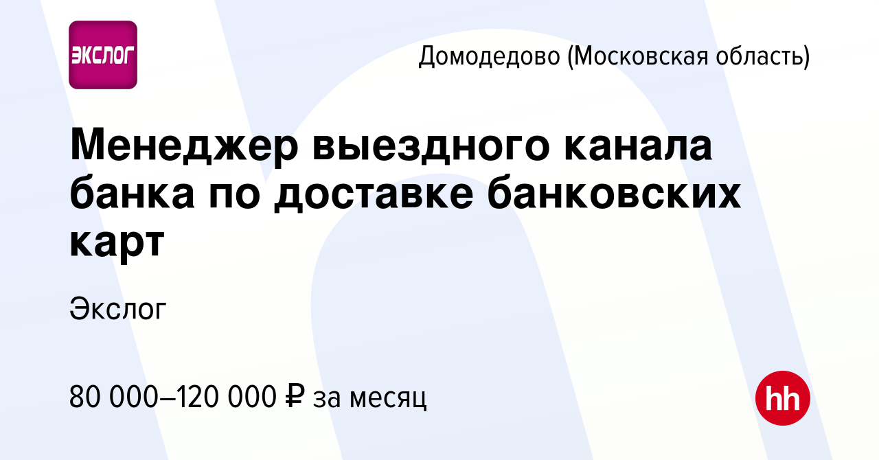 Вакансия Менеджер выездного канала банка по доставке банковских карт в  Домодедово, работа в компании Экслог (вакансия в архиве c 22 декабря 2023)