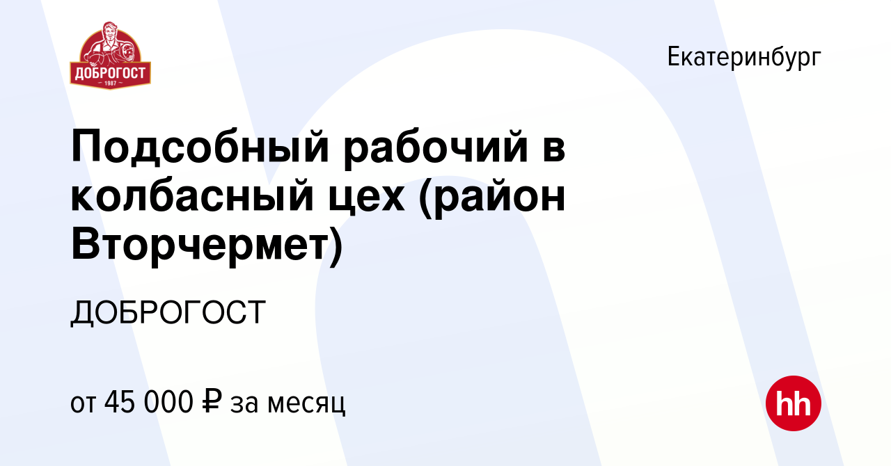 Вакансия Подсобный рабочий в колбасный цех (район Вторчермет) в  Екатеринбурге, работа в компании ДОБРОГОСТ (вакансия в архиве c 14 января  2024)