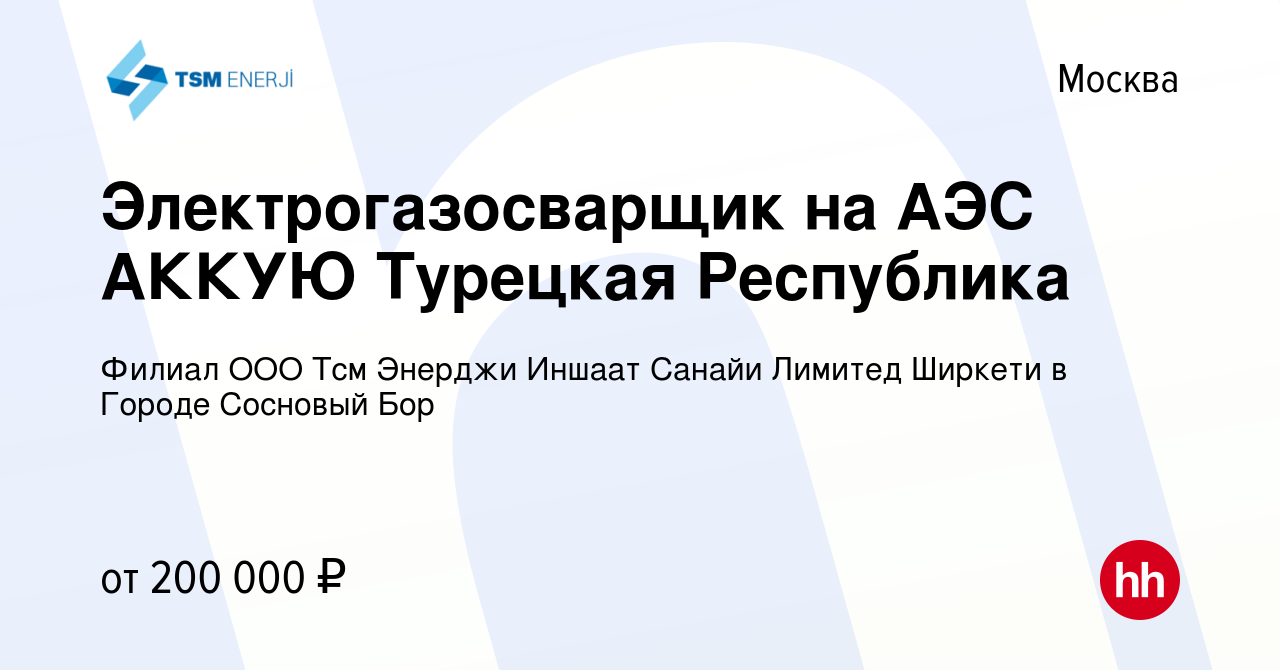 Вакансия Электрогазосварщик на АЭС АККУЮ Турецкая Республика в Москве,  работа в компании Филиал ООО Тсм Энерджи Иншаат Санайи Лимитед Ширкети в  Городе Сосновый Бор (вакансия в архиве c 26 ноября 2023)