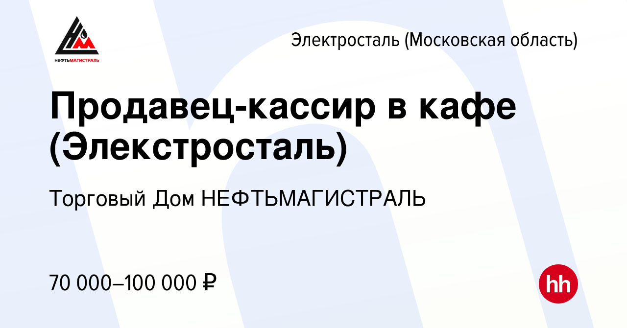 Вакансия Продавец-кассир в кафе (Элекстросталь) в Электростали, работа в  компании Торговый Дом НЕФТЬМАГИСТРАЛЬ (вакансия в архиве c 26 ноября 2023)