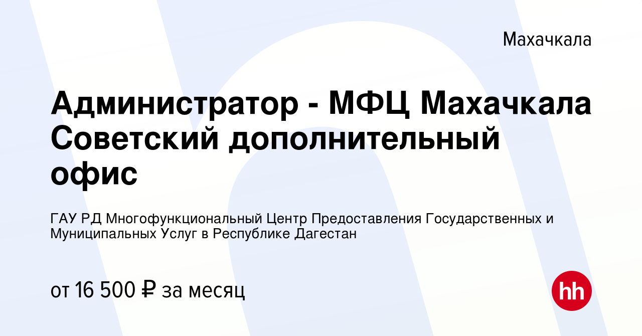 Вакансия Администратор - МФЦ Махачкала Советский дополнительный офис в  Махачкале, работа в компании ГАУ РД Многофункциональный Центр  Предоставления Государственных и Муниципальных Услуг в Республике Дагестан  (вакансия в архиве c 31 октября 2023)