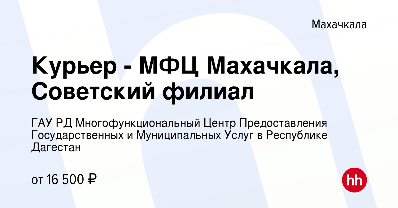 Вакансия Курьер - МФЦ Махачкала, Советский филиал в Махачкале, работа в  компании ГАУ РД Многофункциональный Центр Предоставления Государственных и  Муниципальных Услуг в Республике Дагестан (вакансия в архиве c 26 ноября  2023)