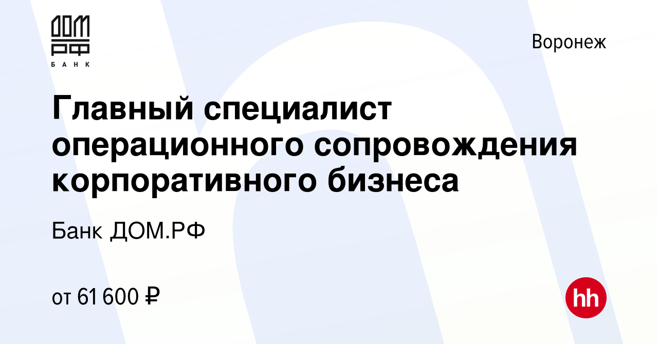 Вакансия Главный специалист операционного сопровождения корпоративного  бизнеса в Воронеже, работа в компании Банк ДОМ.РФ (вакансия в архиве c 29  декабря 2023)