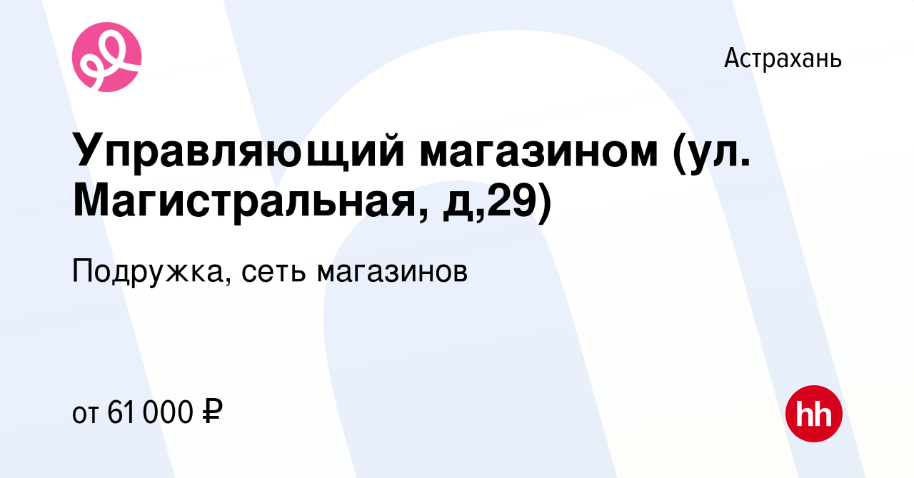 Вакансия Управляющий магазином (ул. Магистральная, д,29) в Астрахани,  работа в компании Подружка, сеть магазинов (вакансия в архиве c 8 ноября  2023)