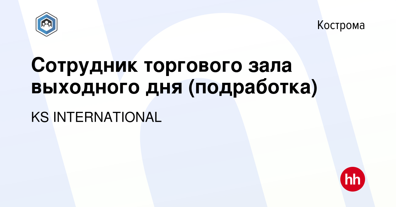 Вакансия Сотрудник торгового зала выходного дня (подработка) в Костроме,  работа в компании KS INTERNATIONAL (вакансия в архиве c 30 октября 2023)