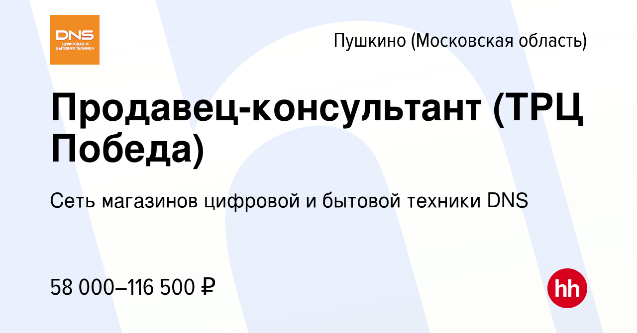 Вакансия Продавец-консультант (ТРЦ Победа) в Пушкино (Московская область) ,  работа в компании Сеть магазинов цифровой и бытовой техники DNS (вакансия в  архиве c 10 ноября 2023)