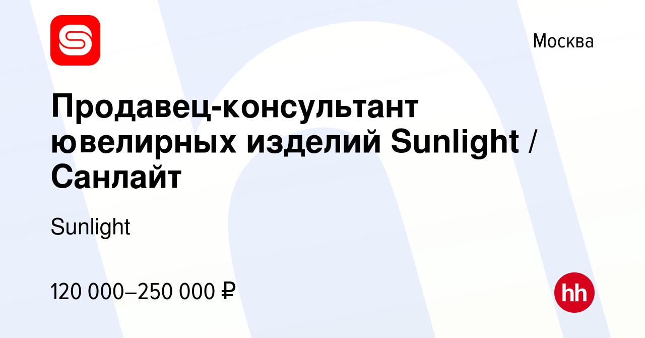 Вакансия Продавец-консультант ювелирных изделий Sunlight / Санлайт в  Москве, работа в компании Sunlight (вакансия в архиве c 5 мая 2024)