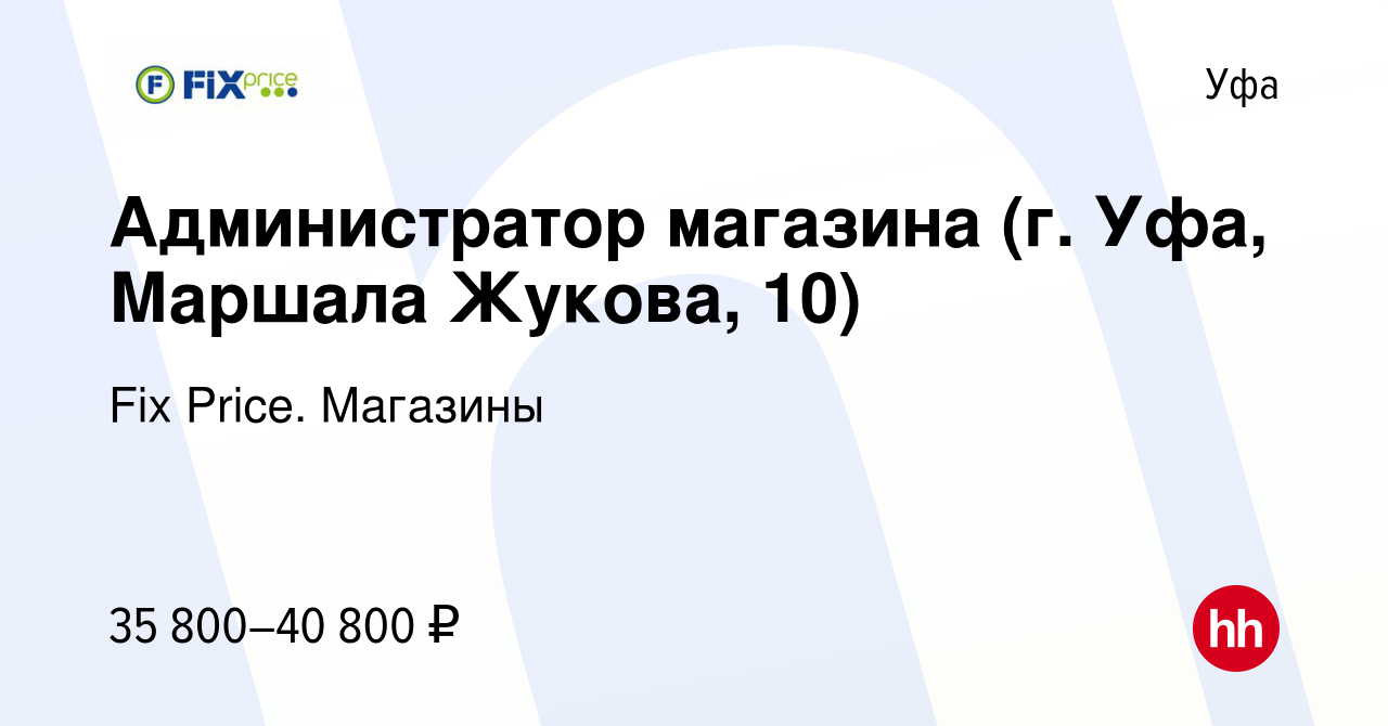 Вакансия Администратор магазина (г. Уфа, Маршала Жукова, 10) в Уфе, работа  в компании Fix Price. Магазины (вакансия в архиве c 27 декабря 2023)