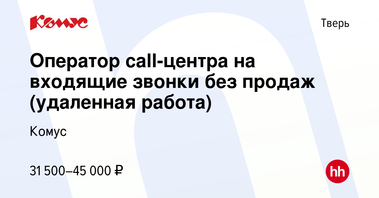 Вакансия Оператор call-центра на входящие звонки без продаж (удаленная  работа) в Твери, работа в компании Комус (вакансия в архиве c 28 февраля  2024)