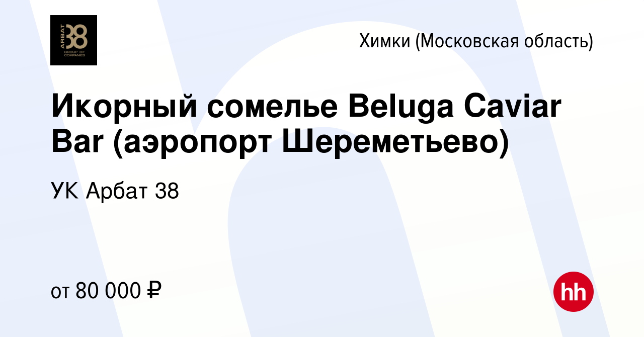 Вакансия Икорный сомелье Beluga Caviar Bar (аэропорт Шереметьево) в Химках,  работа в компании УК Арбат 38 (вакансия в архиве c 10 декабря 2023)