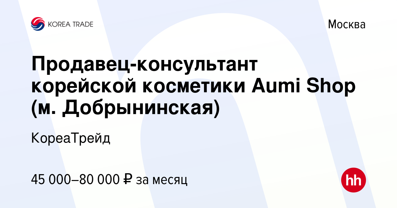 Вакансия Продавец-консультант корейской косметики Aumi Shop (м.  Добрынинская) в Москве, работа в компании КореаТрейд (вакансия в архиве c  26 ноября 2023)