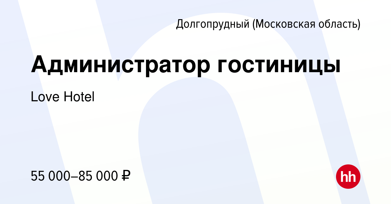 Вакансия Администратор гостиницы в Долгопрудном, работа в компании Love  Hotel (вакансия в архиве c 26 ноября 2023)