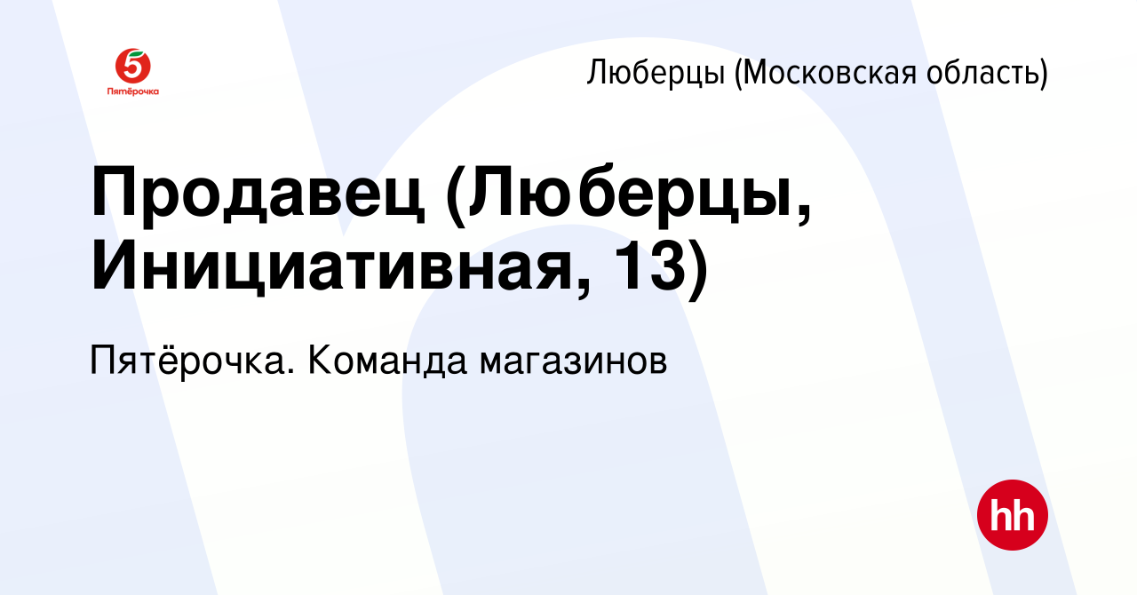 Вакансия Продавец (Люберцы, Инициативная, 13) в Люберцах, работа в компании  Пятёрочка. Команда магазинов (вакансия в архиве c 26 ноября 2023)