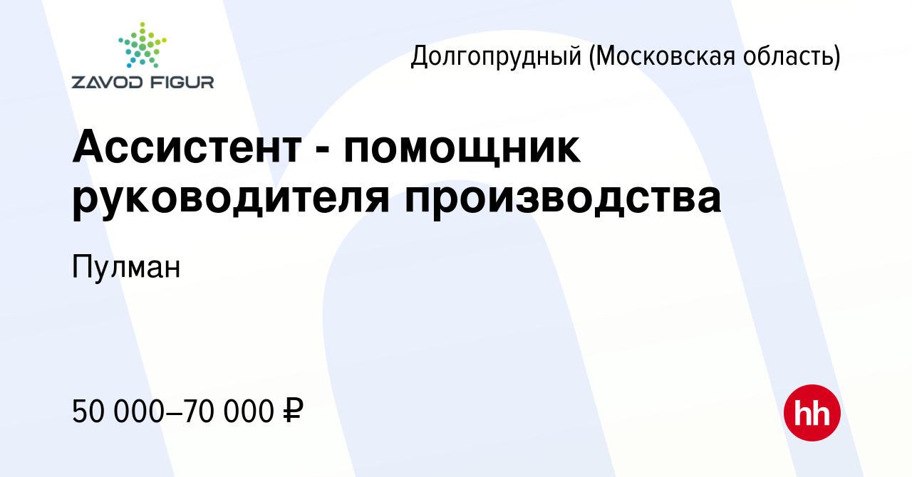 Вакансия Ассистент - помощник руководителя производства в Долгопрудном,  работа в компании Пулман (вакансия в архиве c 27 ноября 2023)