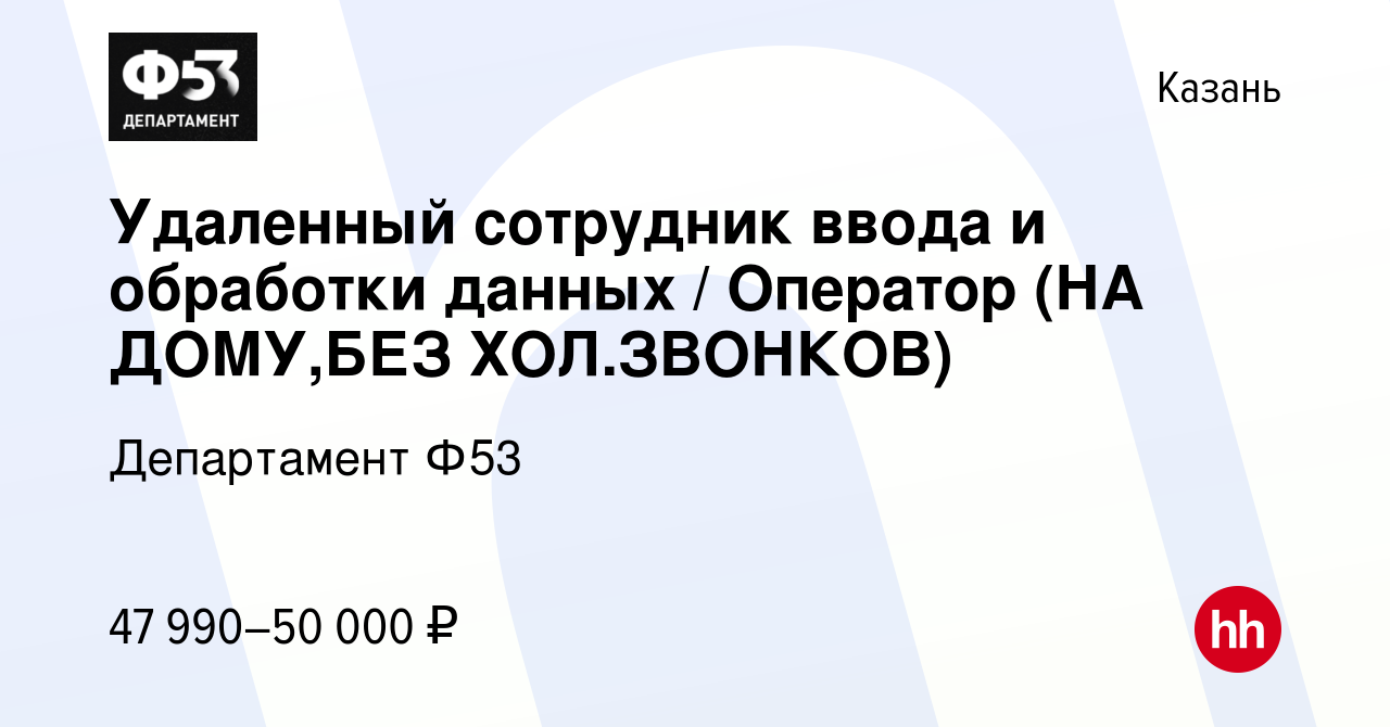 Вакансия Удаленный сотрудник ввода и обработки данных / Оператор (НА ДОМУ,БЕЗ  ХОЛ.ЗВОНКОВ) в Казани, работа в компании Департамент Ф53 (вакансия в архиве  c 27 ноября 2023)