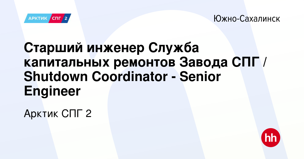 Вакансия Старший инженер Служба капитальных ремонтов Завода СПГ / Shutdown  Coordinator - Senior Engineer в Южно-Сахалинске, работа в компании Арктик  СПГ 2