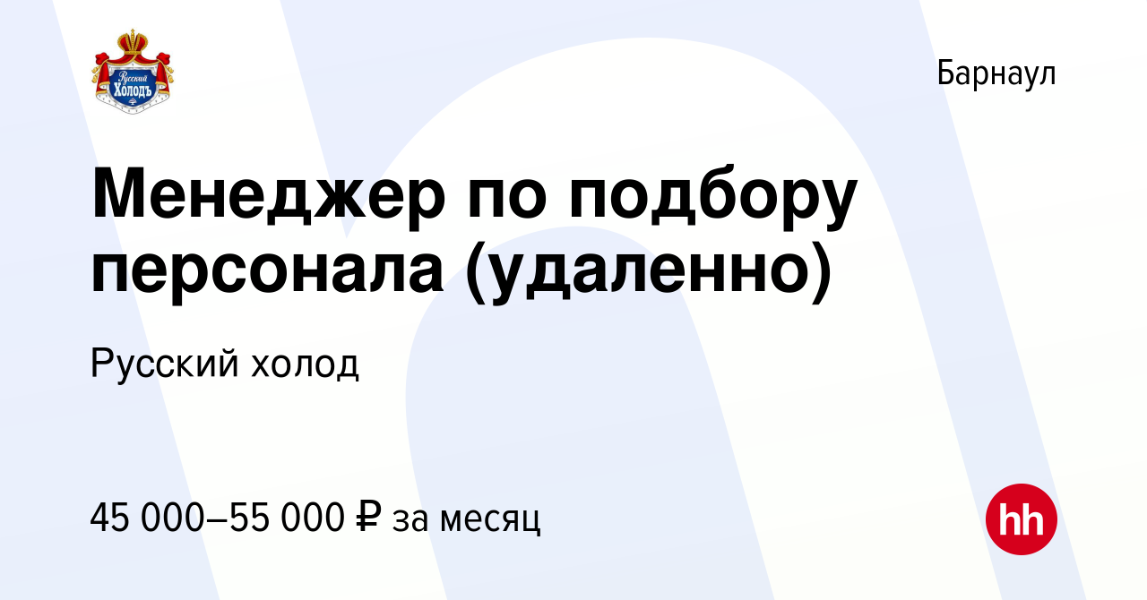 Вакансия Менеджер по подбору персонала (удаленно) в Барнауле, работа в  компании Русский холод (вакансия в архиве c 6 декабря 2023)