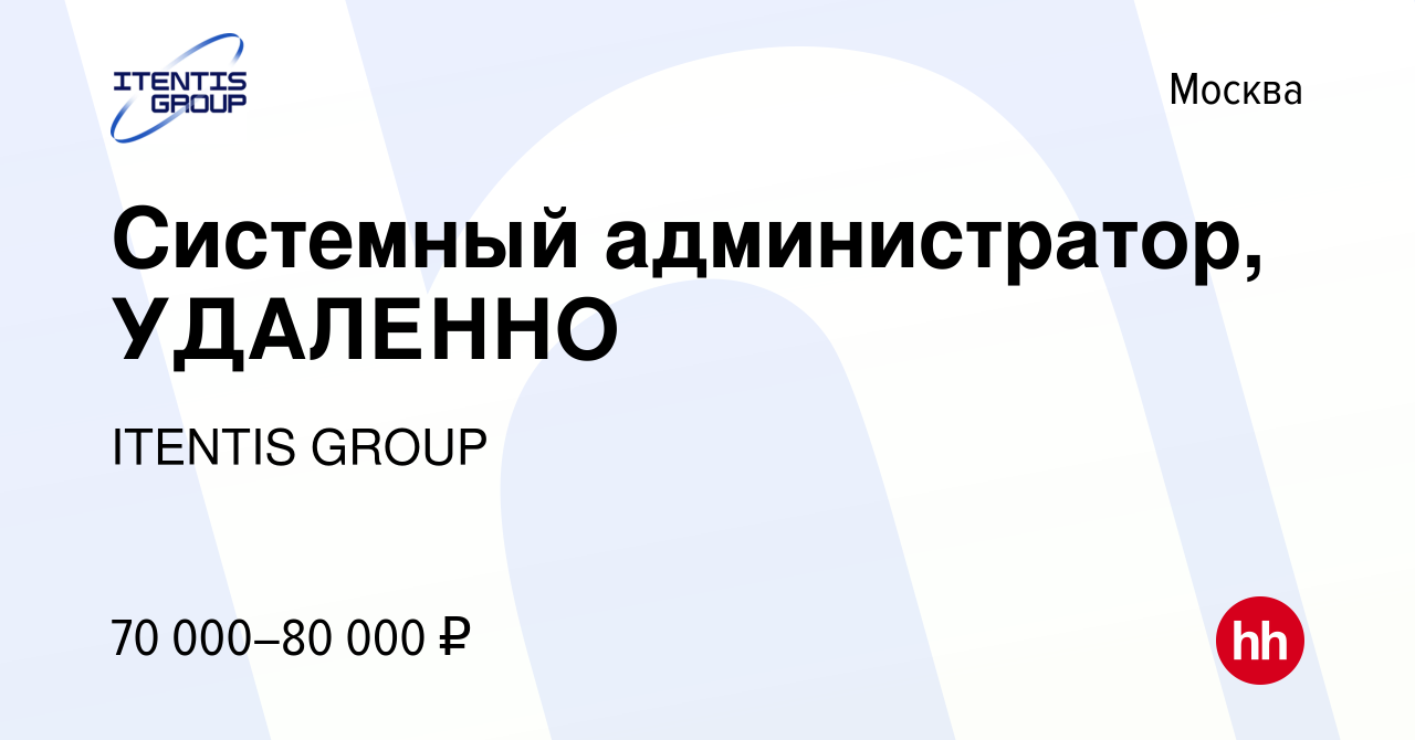 Вакансия Системный администратор, УДАЛЕННО в Москве, работа в компании  ITENTIS GROUP (вакансия в архиве c 13 декабря 2023)