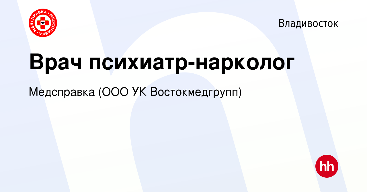 Вакансия Врач психиатр-нарколог во Владивостоке, работа в компании  Медсправка (ООО УК Востокмедгрупп) (вакансия в архиве c 19 марта 2024)