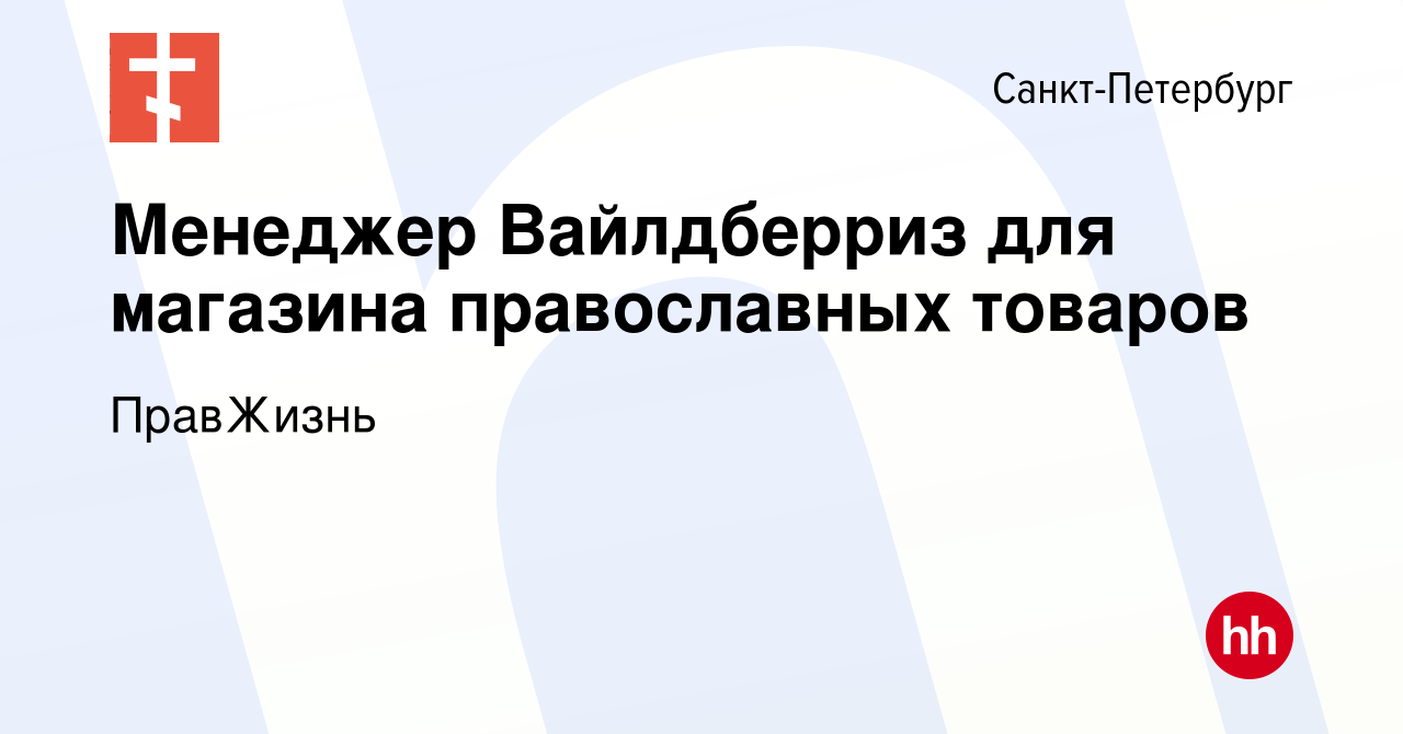 Вакансия Менеджер Вайлдберриз для магазина православных товаров в Санкт- Петербурге, работа в компании ПравЖизнь (вакансия в архиве c 28 ноября 2023)