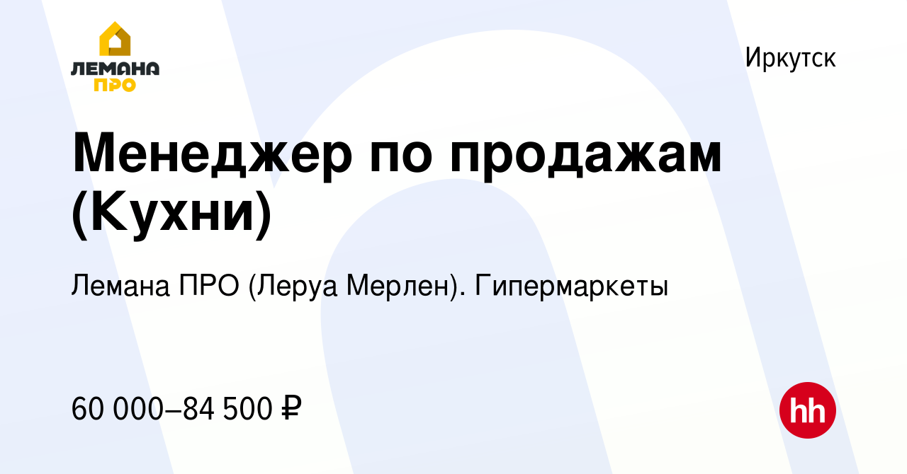 Вакансия Менеджер по продажам (Кухни) в Иркутске, работа в компании Леруа  Мерлен. Гипермаркеты (вакансия в архиве c 22 апреля 2024)