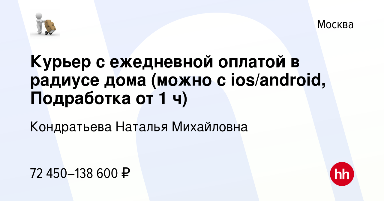 Вакансия Курьер с ежедневной оплатой в радиусе дома (можно с ios/android,  Подработка от 1 ч) в Москве, работа в компании Кондратьева Наталья  Михайловна (вакансия в архиве c 28 ноября 2023)