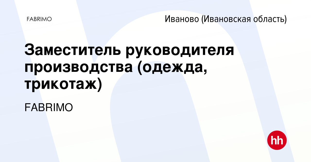 Вакансия Заместитель руководителя производства (одежда, трикотаж) в Иваново,  работа в компании FABRIMO (вакансия в архиве c 26 января 2024)